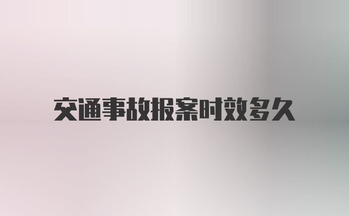 交通事故报案时效多久