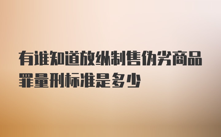 有谁知道放纵制售伪劣商品罪量刑标准是多少