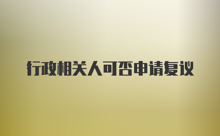 行政相关人可否申请复议