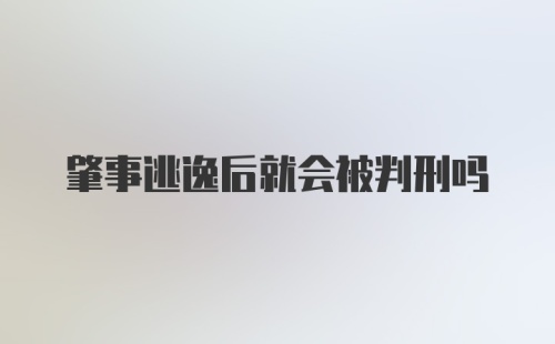 肇事逃逸后就会被判刑吗