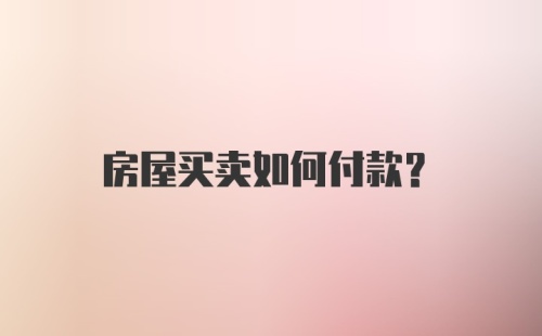 房屋买卖如何付款?