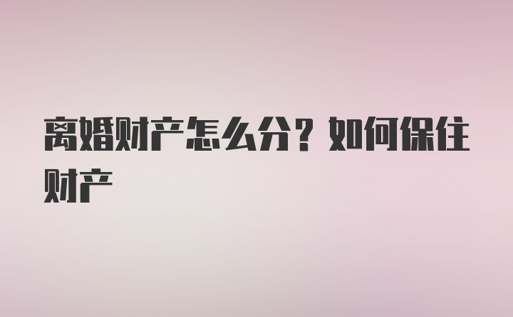 离婚财产怎么分？如何保住财产