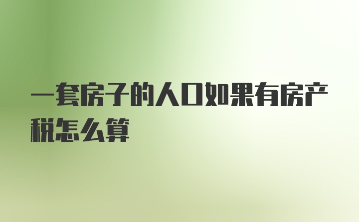 一套房子的人口如果有房产税怎么算