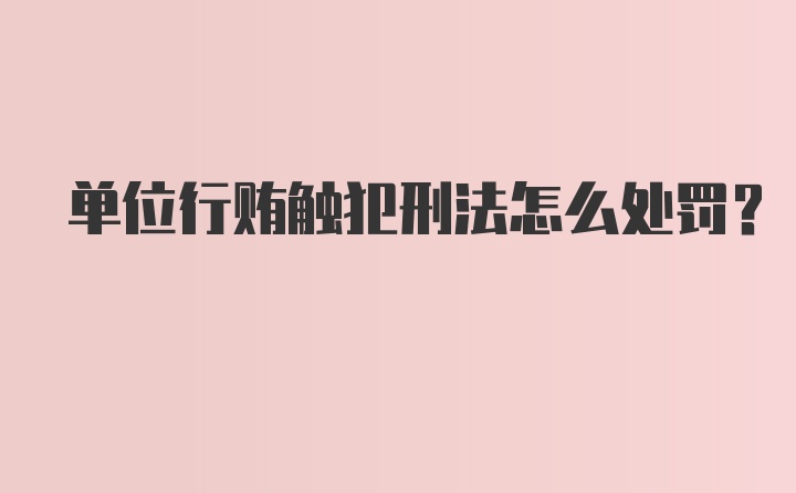 单位行贿触犯刑法怎么处罚？