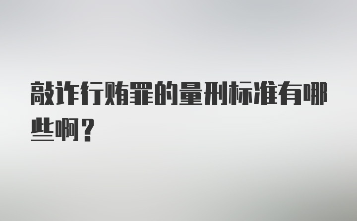 敲诈行贿罪的量刑标准有哪些啊？