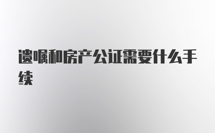 遗嘱和房产公证需要什么手续