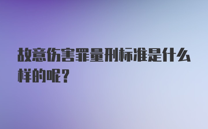 故意伤害罪量刑标准是什么样的呢？