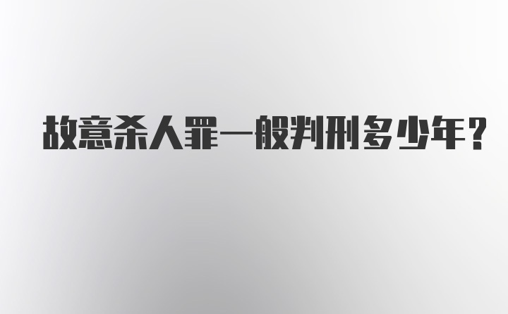 故意杀人罪一般判刑多少年？