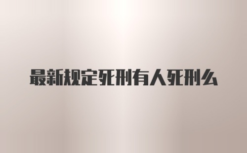 最新规定死刑有人死刑么