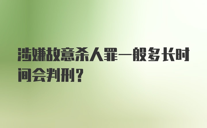 涉嫌故意杀人罪一般多长时间会判刑？