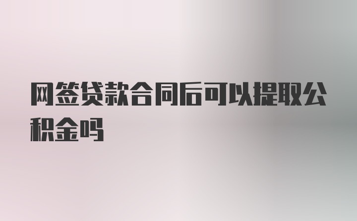 网签贷款合同后可以提取公积金吗