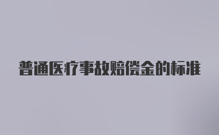 普通医疗事故赔偿金的标准