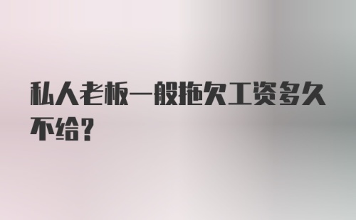 私人老板一般拖欠工资多久不给？