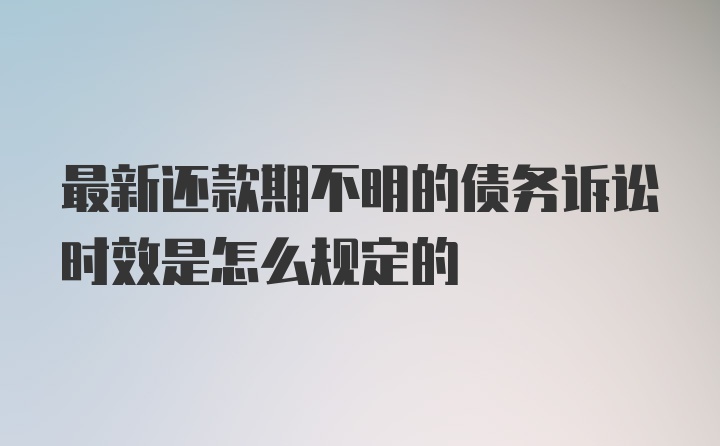 最新还款期不明的债务诉讼时效是怎么规定的