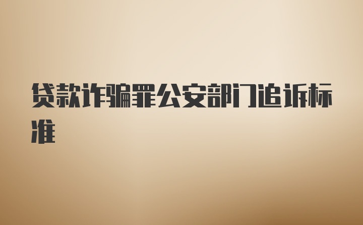 贷款诈骗罪公安部门追诉标准