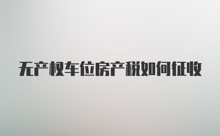 无产权车位房产税如何征收