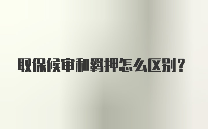 取保候审和羁押怎么区别？