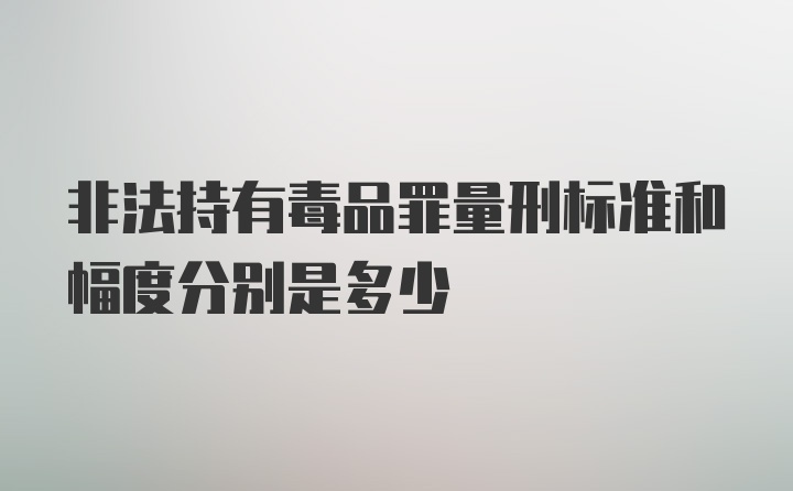 非法持有毒品罪量刑标准和幅度分别是多少