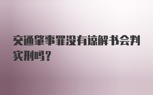 交通肇事罪没有谅解书会判实刑吗?