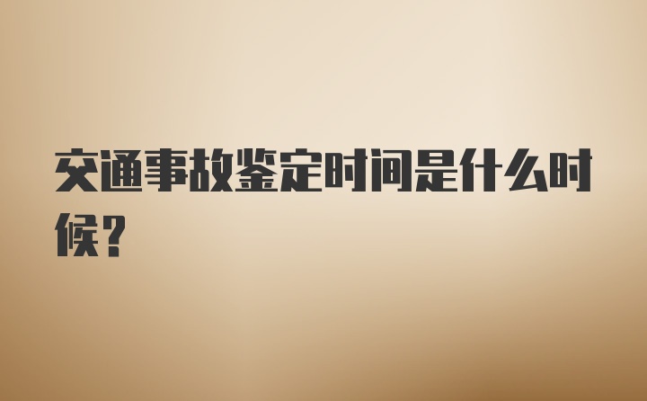 交通事故鉴定时间是什么时候？