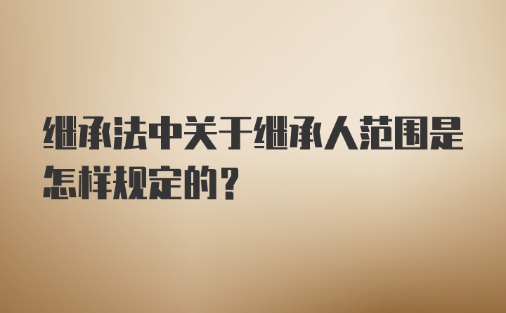 继承法中关于继承人范围是怎样规定的？