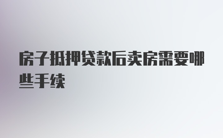 房子抵押贷款后卖房需要哪些手续