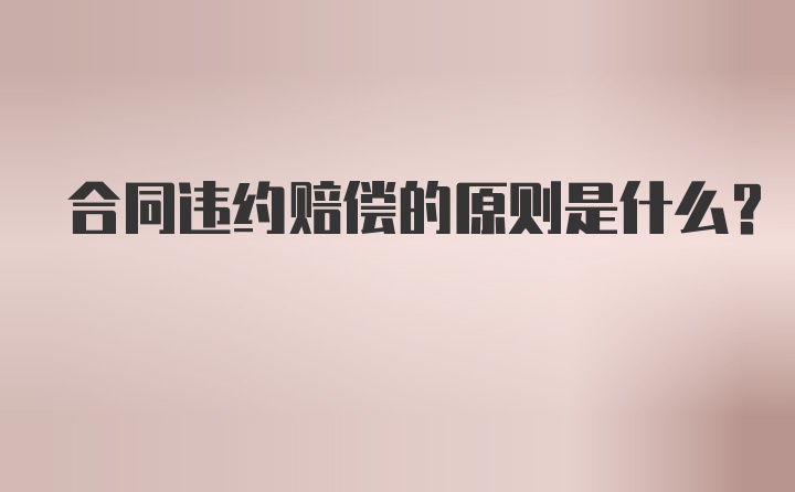 合同违约赔偿的原则是什么？