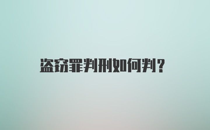 盗窃罪判刑如何判？