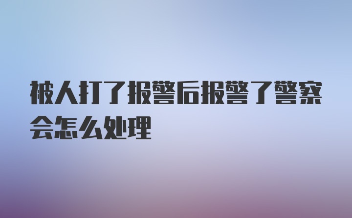 被人打了报警后报警了警察会怎么处理