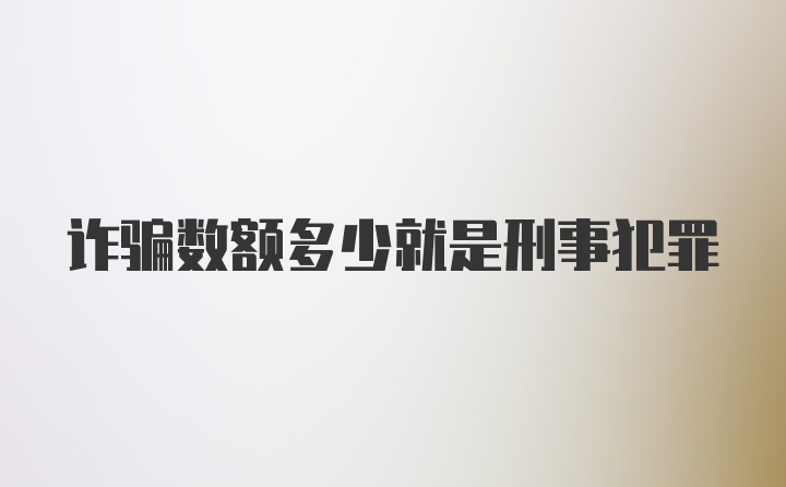 诈骗数额多少就是刑事犯罪