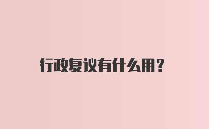 行政复议有什么用?