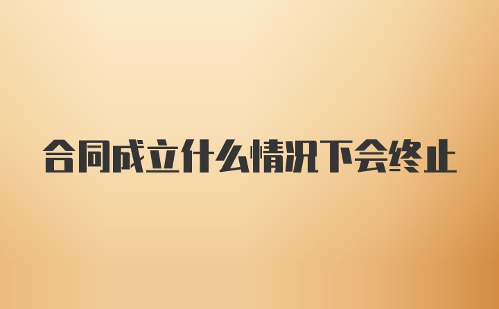 合同成立什么情况下会终止