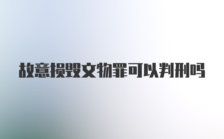 故意损毁文物罪可以判刑吗