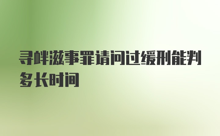 寻衅滋事罪请问过缓刑能判多长时间