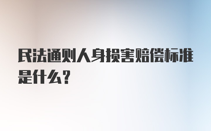 民法通则人身损害赔偿标准是什么？