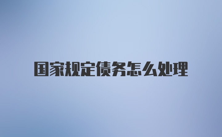 国家规定债务怎么处理