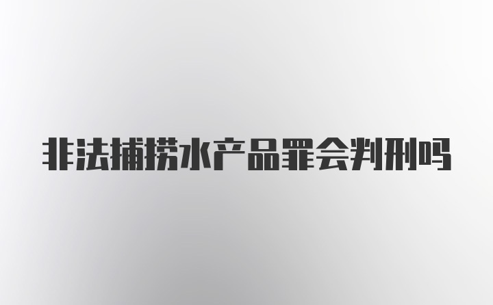 非法捕捞水产品罪会判刑吗