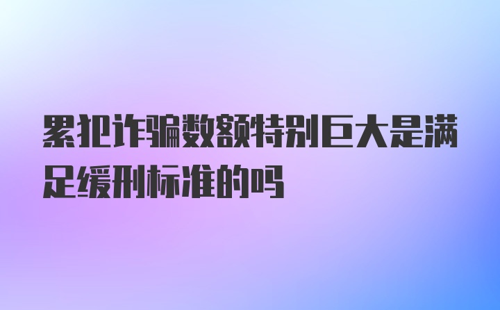 累犯诈骗数额特别巨大是满足缓刑标准的吗