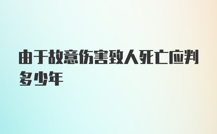 由于故意伤害致人死亡应判多少年