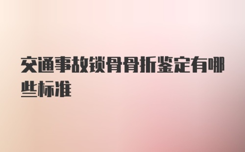 交通事故锁骨骨折鉴定有哪些标准