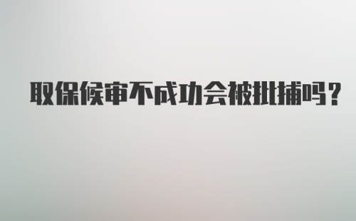 取保候审不成功会被批捕吗？