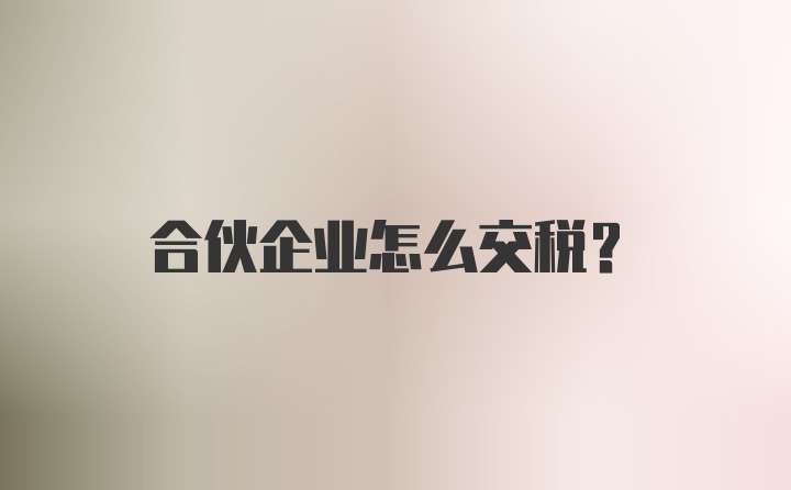 合伙企业怎么交税？