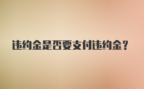 违约金是否要支付违约金？