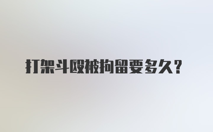 打架斗殴被拘留要多久？