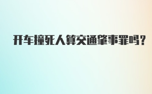 开车撞死人算交通肇事罪吗？