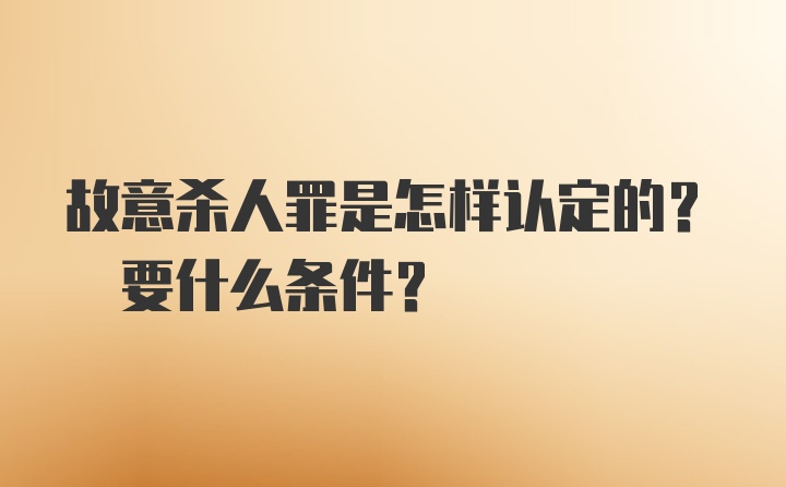 故意杀人罪是怎样认定的? 要什么条件?