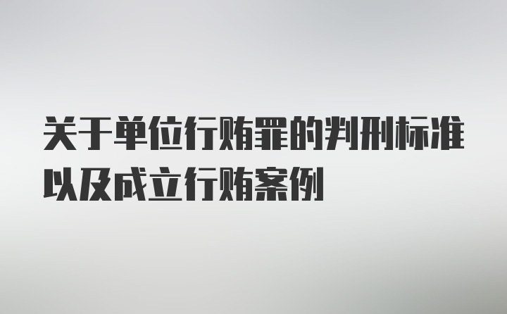 关于单位行贿罪的判刑标准以及成立行贿案例