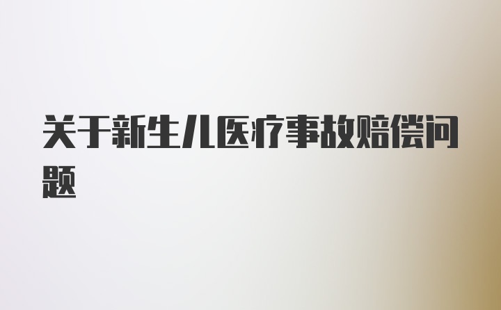 关于新生儿医疗事故赔偿问题