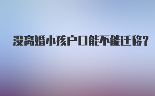 没离婚小孩户口能不能迁移？