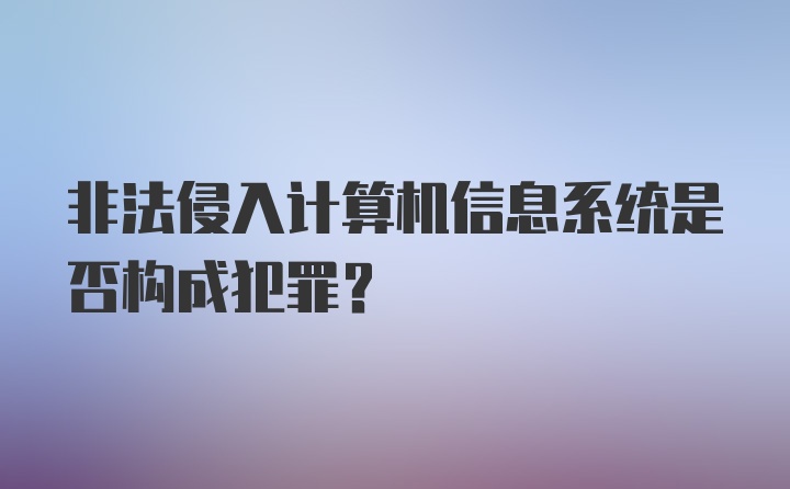 非法侵入计算机信息系统是否构成犯罪？